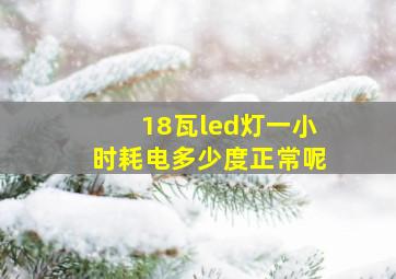 18瓦led灯一小时耗电多少度正常呢