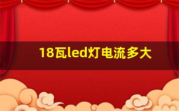 18瓦led灯电流多大