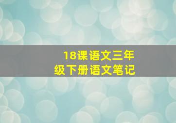 18课语文三年级下册语文笔记