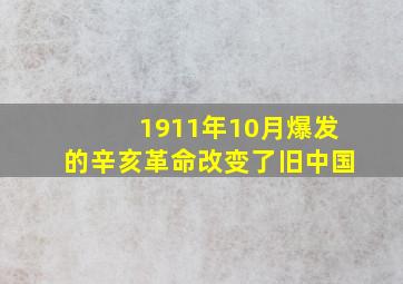 1911年10月爆发的辛亥革命改变了旧中国