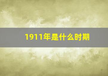 1911年是什么时期