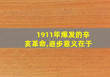 1911年爆发的辛亥革命,进步意义在于