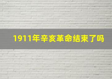 1911年辛亥革命结束了吗