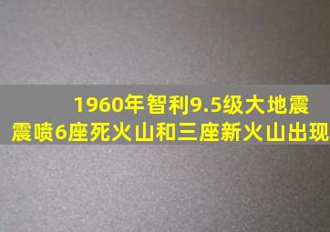 1960年智利9.5级大地震震喷6座死火山和三座新火山出现