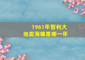 1961年智利大地震海啸是哪一年