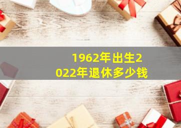 1962年出生2022年退休多少钱