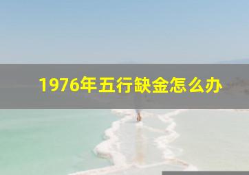 1976年五行缺金怎么办