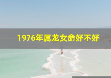 1976年属龙女命好不好