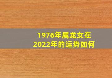 1976年属龙女在2022年的运势如何