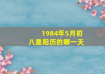 1984年5月初八是阳历的哪一天