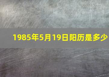 1985年5月19日阳历是多少