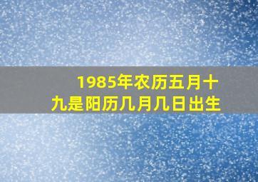 1985年农历五月十九是阳历几月几日出生