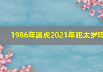 1986年属虎2021年犯太岁吗