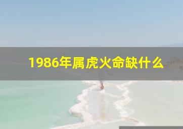 1986年属虎火命缺什么