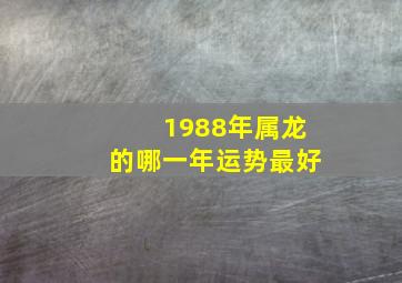 1988年属龙的哪一年运势最好