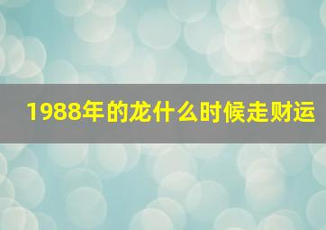 1988年的龙什么时候走财运