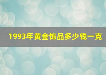 1993年黄金饰品多少钱一克