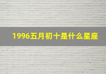 1996五月初十是什么星座