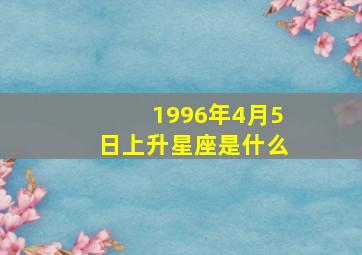 1996年4月5日上升星座是什么