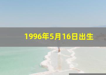 1996年5月16日出生