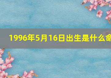 1996年5月16日出生是什么命