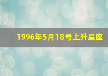 1996年5月18号上升星座