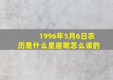 1996年5月6日农历是什么星座呢怎么读的