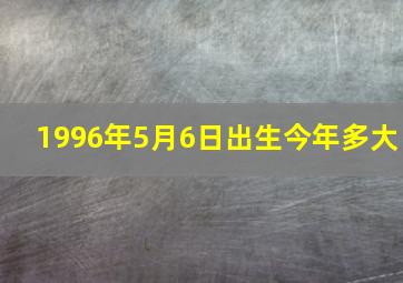 1996年5月6日出生今年多大