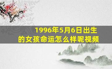 1996年5月6日出生的女孩命运怎么样呢视频