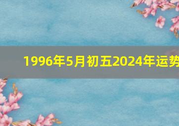 1996年5月初五2024年运势