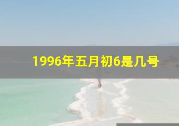 1996年五月初6是几号