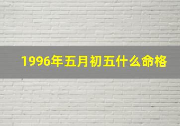 1996年五月初五什么命格