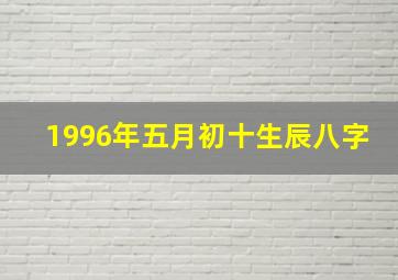 1996年五月初十生辰八字