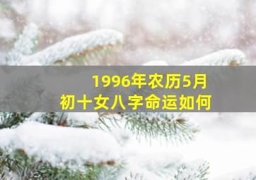 1996年农历5月初十女八字命运如何