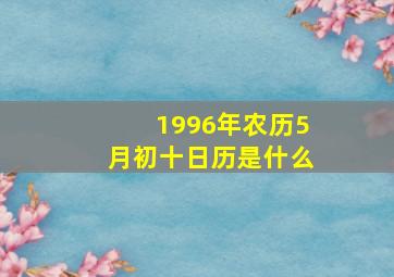 1996年农历5月初十日历是什么