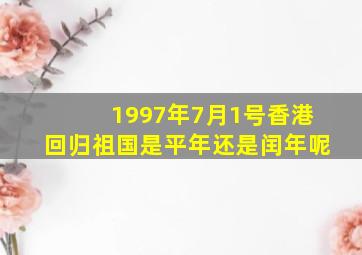 1997年7月1号香港回归祖国是平年还是闰年呢