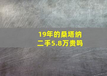 19年的桑塔纳二手5.8万贵吗