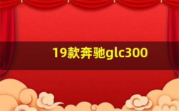 19款奔驰glc300