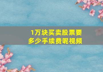 1万块买卖股票要多少手续费呢视频