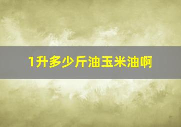 1升多少斤油玉米油啊