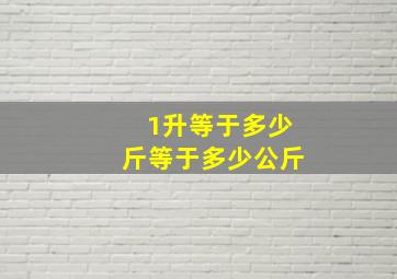 1升等于多少斤等于多少公斤