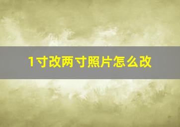 1寸改两寸照片怎么改