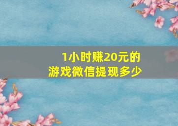 1小时赚20元的游戏微信提现多少