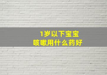 1岁以下宝宝咳嗽用什么药好