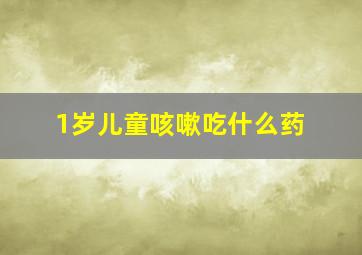 1岁儿童咳嗽吃什么药