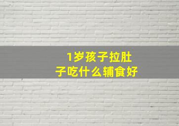 1岁孩子拉肚子吃什么辅食好