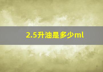 2.5升油是多少ml