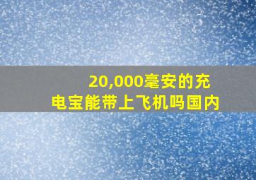 20,000毫安的充电宝能带上飞机吗国内