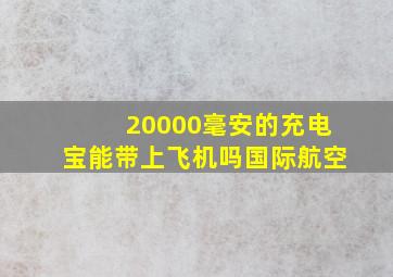 20000毫安的充电宝能带上飞机吗国际航空