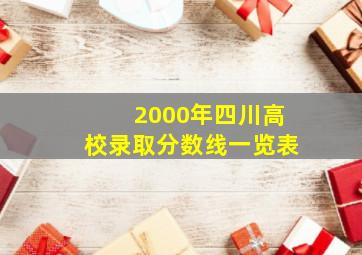 2000年四川高校录取分数线一览表